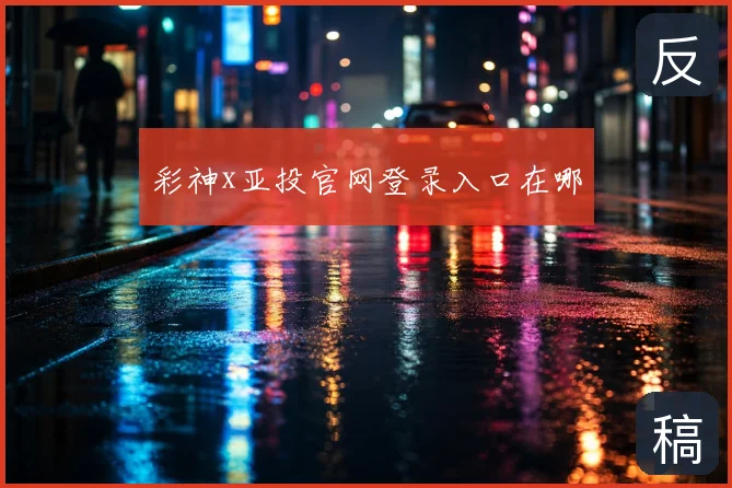 彩神x亚投官网登录入口在哪