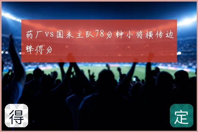 药厂vs国米主队78分钟小将横传边锋得分