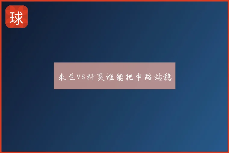 米兰vs科莫谁能把中路站稳