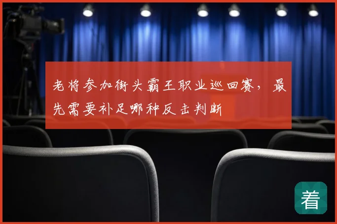 老将参加街头霸王职业巡回赛，最先需要补足哪种反击判断
