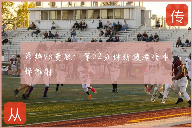 昂热vs曼联:第52分钟新援横传中锋推射