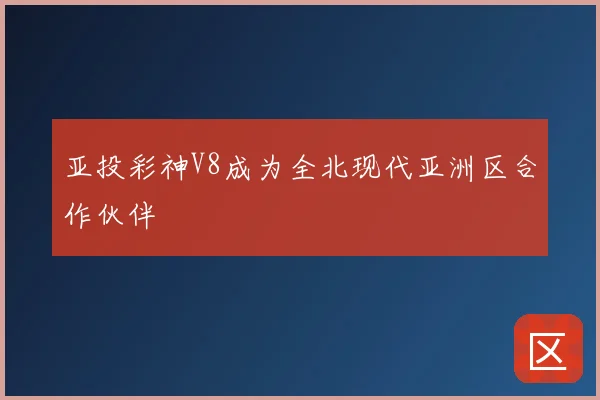 亚投彩神V8成为全北现代亚洲区合作伙伴
