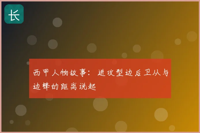 西甲人物故事：进攻型边后卫从与边锋的距离说起