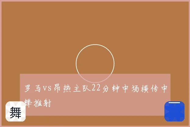 罗马vs昂热主队22分钟中场横传中锋推射