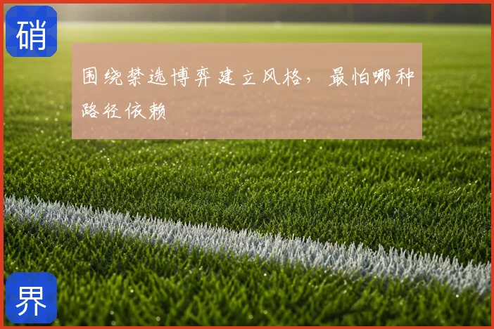 围绕禁选博弈建立风格,最怕哪种路径依赖