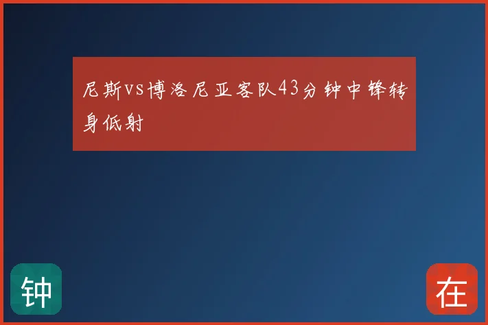 尼斯vs博洛尼亚客队43分钟中锋转身低射
