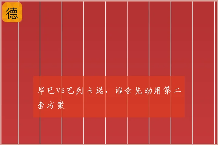 毕巴vs巴列卡诺，谁会先动用第二套方案