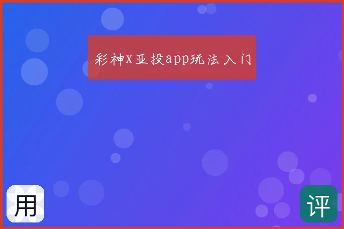 彩神x亚投app玩法入门