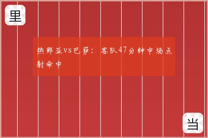 热那亚vs巴萨：客队47分钟中场点射命中