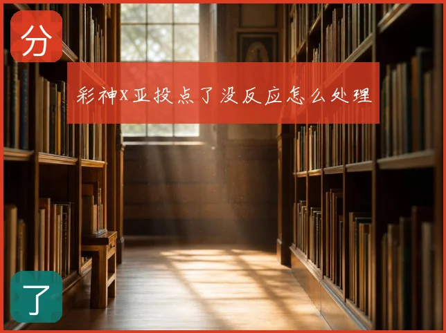 彩神x亚投点了没反应怎么处理
